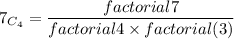 7_{C_{4} } =\dfrac{factorial 7}{factorial4\times factorial(3)}
