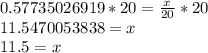 0.57735026919*20= \frac{x}{20} *20 \\ 11.5470053838=x \\ 11.5=x