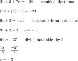 2x+3+7x=-24\qquad\text{combine like terms}\\\\(2x+7x)+3=-24\\\\9x+3=-24\qquad\text{subtract 3 from both sides}\\\\9x+3-3=-24-3\\\\9x=-27\qquad\text{divide both sides by 9}\\\\\dfrac{9x}{9}=\dfrac{-27}{9}\\\\x=-3
