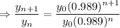 \Rightarrow \dfrac{y_{n+1}}{y_n}=\dfrac{y_0(0.989)^{n+1}}{y_0(0.989)^n}