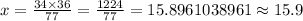 x=\frac{34\times 36}{77}=\frac{1224}{77}=15.8961038961\approx 15.9