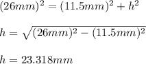 (26mm)^2=(11.5mm)^2+h^2\\\\h=\sqrt{(26mm)^2-(11.5mm)^2}\\\\h=23.318mm