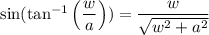 \sin(\tan^{-1}\left(\dfrac{w}{a}\right))=\dfrac{w}{\sqrt{w^2+a^2}}