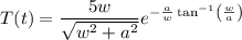 T(t)=\dfrac{5w}{\sqrt{w^2+a^2}}e^{-\frac{a}{w}\tan^{-1}\left(\frac{w}{a}\right)}