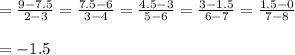=\frac{9-7.5}{2-3}=\frac{7.5-6}{3-4}=\frac{4.5 -3}{5-6}=\frac{3-1.5}{6-7}=\frac{1.5-0}{7-8}\\\\=-1.5