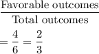 \dfrac{\text{Favorable outcomes}}{\text{Total outcomes}}\\\\=\dfrac{4}{6}=\dfrac{2}{3}