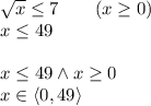 \sqrt x\leq 7\qquad(x\geq0)\\&#10;x\leq49\\\\&#10;x\leq 49 \wedge x\geq0\\&#10;x\in\langle0,49\rangle&#10;