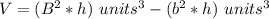 V=(B^{2}*h)\ units^{3}-(b^{2}*h)\ units^{3}