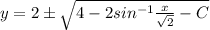 y = 2 \pm\sqrt{4 - 2sin^{-1}\frac{x}{\sqrt{2}} - C}