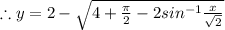 \therefore y = 2 - \sqrt{4 + \frac{\pi}{2} - 2sin^{-1}\frac{x}{\sqrt{2}}}