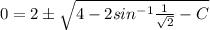 0 = 2 \pm\sqrt{4 - 2sin^{-1}\frac{1}{\sqrt{2}} - C}