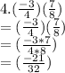 4. (\frac{-3}{4}) (\frac{7}{8})\\=(\frac{-3}{4}) (\frac{7}{8})\\=(\frac{-3*7}{4*8})\\=(\frac{-21}{32})