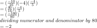 =(\frac{-10}{16}) (-4) (\frac{-4}{5})\\=(\frac{40}{16}) (\frac{-4}{5})\\=(\frac{-160}{80}) \\dividing\,\, numerator\,\, and\,\, denominator\,\, by\,\, 80\,\,\\= -2