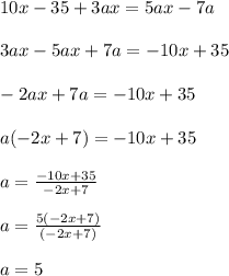 10x-35+3ax=5ax-7a \\\\ 3ax-5ax+7a = -10x+35 \\\\ -2ax+7a = -10x+35 \\\\ a(-2x+7)=-10x+35 \\\\ a= \frac{-10x+35}{-2x+7} \\\\ a = \frac{5(-2x+7)}{(-2x+7)} \\\\ a=5