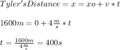 Tyler'sDistance=x=xo+v*t\\\\1600m=0+4\frac{m}{s}*t\\\\t=\frac{1600m}{4\frac{m}{s} }=400s