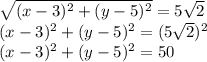 \sqrt{(x-3)^2+(y-5)^2}=5 \sqrt{2} &#10; \\(x-3)^2+(y-5)^2=(5 \sqrt{2})^2 &#10;\\(x-3)^2+(y-5)^2=50