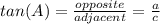 tan(A)=\frac{opposite}{adjacent}=\frac{a}{c}