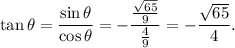 \tan\theta=\dfrac{\sin\theta}{\cos\theta}=-\dfrac{\frac{\sqrt{65}}{9}}{\frac{4}{9}}=-\dfrac{\sqrt{65}}{4}.