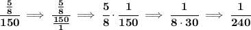 \bf \cfrac{\frac{5}{8}}{150}\implies \cfrac{\frac{5}{8}}{\frac{150}{1}}\implies \cfrac{5}{8}\cdot \cfrac{1}{150}\implies \cfrac{1}{8\cdot 30}\implies \cfrac{1}{240}