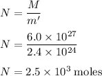 N=\dfrac{M}{m'} \\\\N=\dfrac{6.0 \times 10^{27}}{2.4 \times 10^{24}} \\\\N=2.5 \times 10^{3} \;\rm moles
