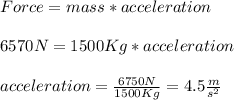Force=mass*acceleration\\\\6570N=1500Kg*acceleration\\\\acceleration=\frac{6750N}{1500Kg}=4.5\frac{m}{s^{2}}