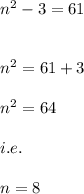 n^2-3=61\\\\\\n^2=61+3\\\\n^2=64\\\\i.e.\\\\n=8
