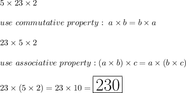 5\times23\times2\\\\use\ commutative\ property:\ a\times b=b\times a\\\\23\times5\times2\\\\use\ associative\ property:(a\times b)\times c=a\times(b\times c)\\\\23\times(5\times2)=23\times10=\huge\boxed{230}
