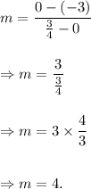m=\dfrac{0-(-3)}{\frac{3}{4}-0}\\\\\\\Rightarrow m=\dfrac{3}{\frac{3}{4}}\\\\\\\Rightarrow m=3\times\dfrac{4}{3}\\\\\\\Rightarrow m=4.