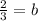 \frac{2}{3}=b