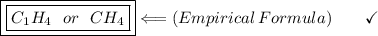 \boxed{\boxed{C_1H_4\:\:\:or\:\:\:CH_4}}\Longleftarrow(Empirical\:Formula)\end{array}}\qquad\checkmark
