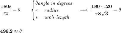 \bf \cfrac{180s}{\pi r}=\theta\qquad &#10;\begin{cases}&#10;\theta\textit{angle in degrees}\\&#10;r=radius\\&#10;s=\textit{arc's length}&#10;\end{cases}\implies \cfrac{180\cdot 120}{\pi 8\sqrt{3}}=\theta&#10;\\\\\\&#10;496.2\approx \theta
