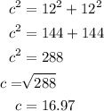 \begin{aligned}c^2&=12^2+12^2\\c^2&=144+144\\c^2&=288\\c=&\sqrt{288}\\c&=16.97 \end{aligned}