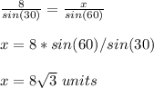 \frac{8}{sin(30)}=\frac{x}{sin(60)}\\ \\x=8*sin(60)/sin(30)\\ \\x=8\sqrt{3}\ units