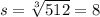 s = \sqrt[3]{512}=8