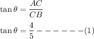 \tan \theta=\dfrac{AC}{CB}\\\\\tan \theta=\dfrac{4}{5}------(1)