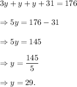 3y+y+y+31=176\\\\\Rightarrow 5y=176-31\\\\\Rightarrow 5y=145\\\\\Rightarrow y=\dfrac{145}{5}\\\\\Rightarrow y=29.