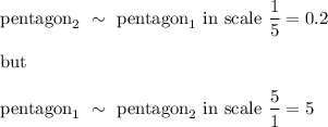 \text{pentagon}_2\ \sim\ \text{pentagon}_1\ \text{in scale}\ \dfrac{1}{5}=0.2\\\\\text{but}\\\\\text{pentagon}_1\ \sim\ \text{pentagon}_2\ \text{in scale}\ \dfrac{5}{1}=5
