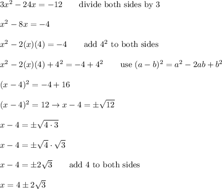 3x^2-24x=-12\qquad\text{divide both sides by 3}\\\\x^2-8x=-4\\\\x^2-2(x)(4)=-4\qquad\text{add}\ 4^2\ \text{to both sides}\\\\x^2-2(x)(4)+4^2=-4+4^2\qquad\text{use}\ (a-b)^2=a^2-2ab+b^2\\\\(x-4)^2=-4+16\\\\(x-4)^2=12\to x-4=\pm\sqrt{12}\\\\x-4=\pm\sqrt{4\cdot3}\\\\x-4=\pm\sqrt4\cdot\sqrt3\\\\x-4=\pm2\sqrt3\qquad\text{add 4 to both sides}\\\\x=4\pm2\sqrt3