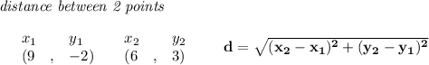 \bf \textit{distance between 2 points}\\ \quad \\&#10;\begin{array}{lllll}&#10;&x_1&y_1&x_2&y_2\\&#10;%  (a,b)&#10;&({{ 9}}\quad ,&{{ -2}})\quad &#10;%  (c,d)&#10;&({{ 6}}\quad ,&{{ 3}})&#10;\end{array}\qquad &#10;%  distance value&#10;d = \sqrt{({{ x_2}}-{{ x_1}})^2 + ({{ y_2}}-{{ y_1}})^2}