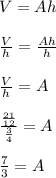 V=Ah\\\\\frac{V}{h}=\frac{Ah}{h}  \\\\\frac{V}{h}=A\\\\\frac{\frac{21}{12} }{\frac{3}{4} } =A\\\\\frac{7}{3} =A