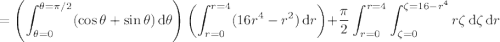 =\displaystyle\left(\int_{\theta=0}^{\theta=\pi/2}(\cos\theta+\sin\theta)\,\mathrm d\theta\right)\left(\int_{r=0}^{r=4}(16r^4-r^2)\,\mathrm dr\right)+\frac\pi2\int_{r=0}^{r=4}\int_{\zeta=0}^{\zeta=16-r^4}r\zeta\,\mathrm d\zeta\,\mathrm dr