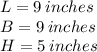 L = 9 \: inches \\ B = 9 \: inches \\ H = 5 \: inches