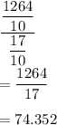 \dfrac{\dfrac{1264}{10}}{\dfrac{17}{10}}\\\\=\dfrac{1264}{17}\\\\=74.352