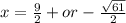 x= \frac{9}{2} +or-  \frac{ \sqrt{61} }{2}