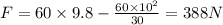 F=60\times 9.8-\frac{60\times 10^2}{30}=388N