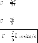 \vec{v}=\frac{\Delta \vec{r}}{\Delta t} \\ \\ \\ \vec{v}=\frac{7\hat{k}}{5} \\ \\ \boxed{\vec{v}=\frac{7}{5}\hat{k} \ units/s}