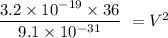 \dfrac{3.2\times 10^{-19}\times 36}{9.1\times 10^{-31}}\ = V^2