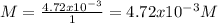 M=\frac{4.72x10^{-3} }{1} =4.72x10^{-3} M