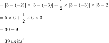 =|3-(-2)| \times |3-(-3)| + \dfrac{1}{2} \times |3-(-3)| \times |5-2|\\\\=5\times6+\dfrac{1}{2} \times 6 \times 3\\\\=30+9\\\\=39 \:units^{2}