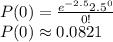 P(0)=\frac{e^{-2.5}2.5^0}{0!}\\P(0) \approx 0.0821
